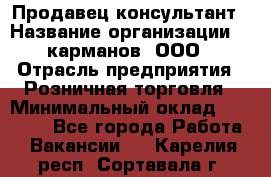 Продавец-консультант › Название организации ­ 5карманов, ООО › Отрасль предприятия ­ Розничная торговля › Минимальный оклад ­ 35 000 - Все города Работа » Вакансии   . Карелия респ.,Сортавала г.